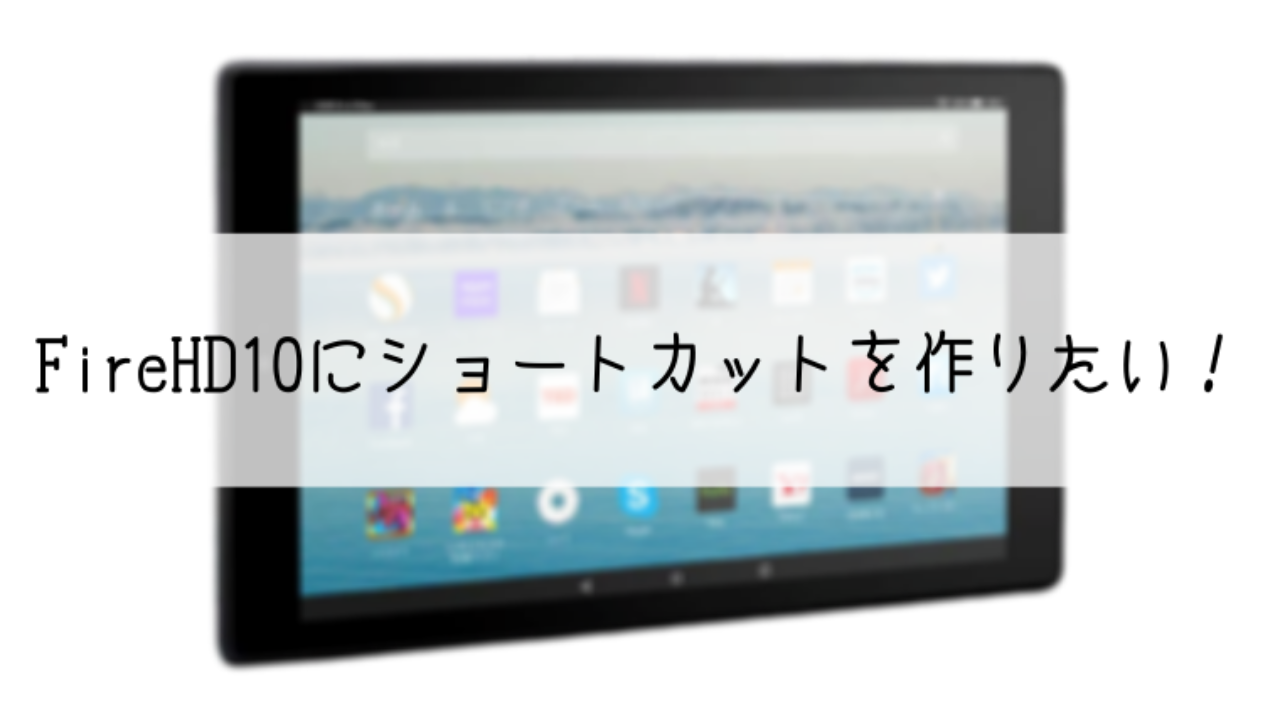 Firehd10のデスクトップにシルクブラウザのショートカットを作りたい 親子で世界の扉を開く